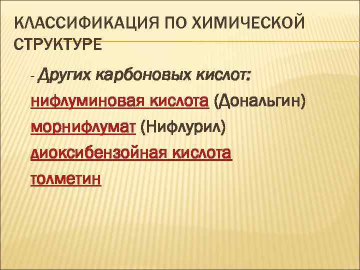 КЛАССИФИКАЦИЯ ПО ХИМИЧЕСКОЙ СТРУКТУРЕ - Других карбоновых кислот: нифлуминовая кислота (Дональгин) морнифлумат (Нифлурил) диоксибензойная