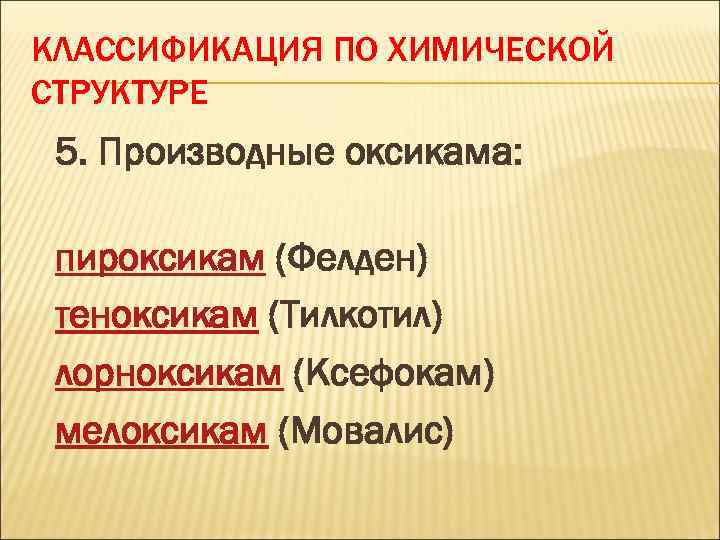 КЛАССИФИКАЦИЯ ПО ХИМИЧЕСКОЙ СТРУКТУРЕ 5. Производные оксикама: пироксикам (Фелден) теноксикам (Тилкотил) лорноксикам (Ксефокам) мелоксикам