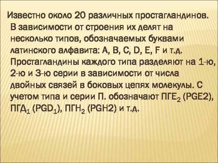 Известно около 20 различных простагландинов. В зависимости от строения их делят на несколько типов,