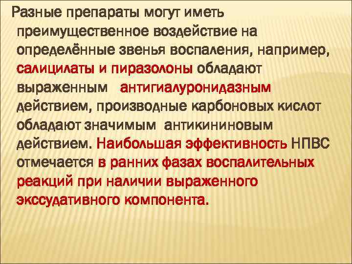 Разные препараты могут иметь преимущественное воздействие на определённые звенья воспаления, например, салицилаты и пиразолоны