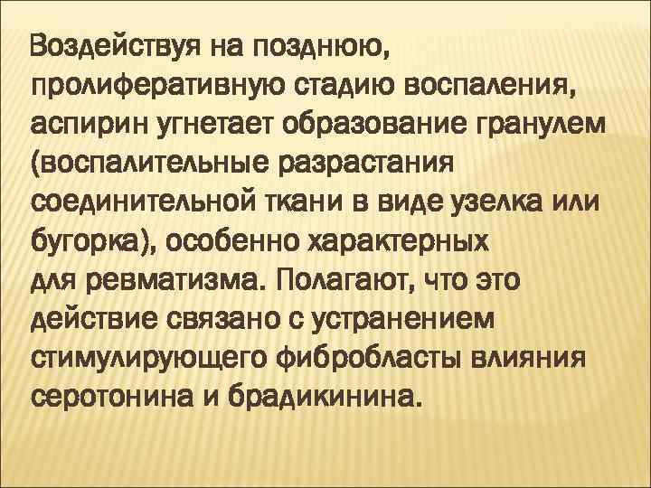 Воздействуя на позднюю, пролиферативную стадию воспаления, аспирин угнетает образование гранулем (воспалительные разрастания соединительной ткани