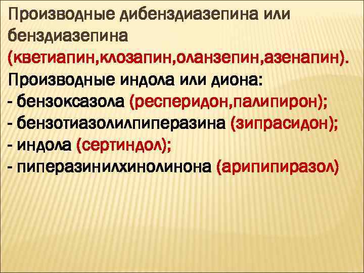 Производные дибенздиазепина или бенздиазепина (кветиапин, клозапин, оланзепин, азенапин). Производные индола или диона: - бензоксазола