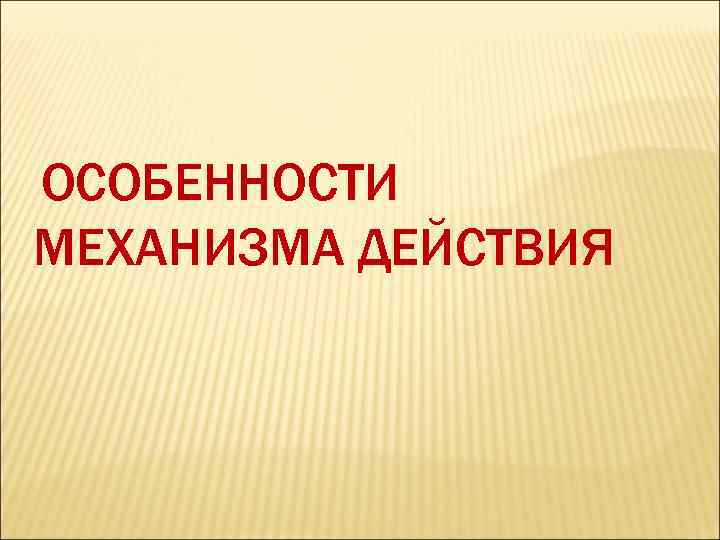 ОСОБЕННОСТИ МЕХАНИЗМА ДЕЙСТВИЯ 