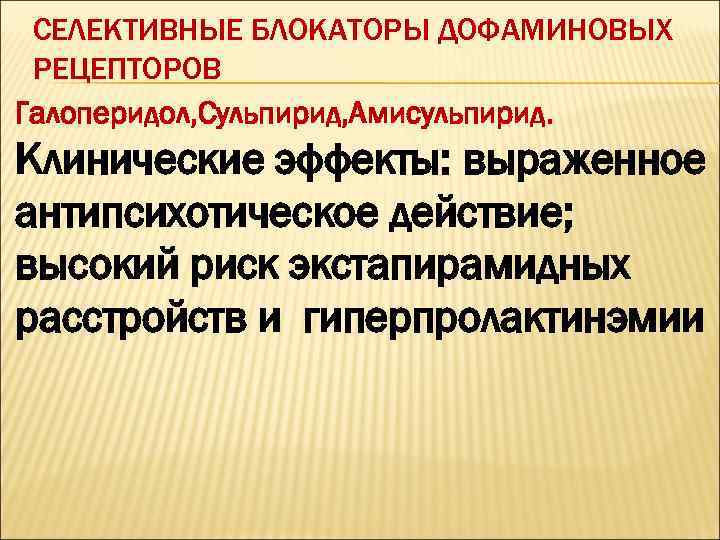 СЕЛЕКТИВНЫЕ БЛОКАТОРЫ ДОФАМИНОВЫХ РЕЦЕПТОРОВ Галоперидол, Сульпирид, Амисульпирид. Клинические эффекты: выраженное антипсихотическое действие; высокий риск