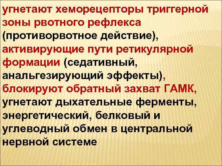 угнетают хеморецепторы триггерной зоны рвотного рефлекса (противорвотное действие), активирующие пути ретикулярной формации (седативный, анальгезирующий
