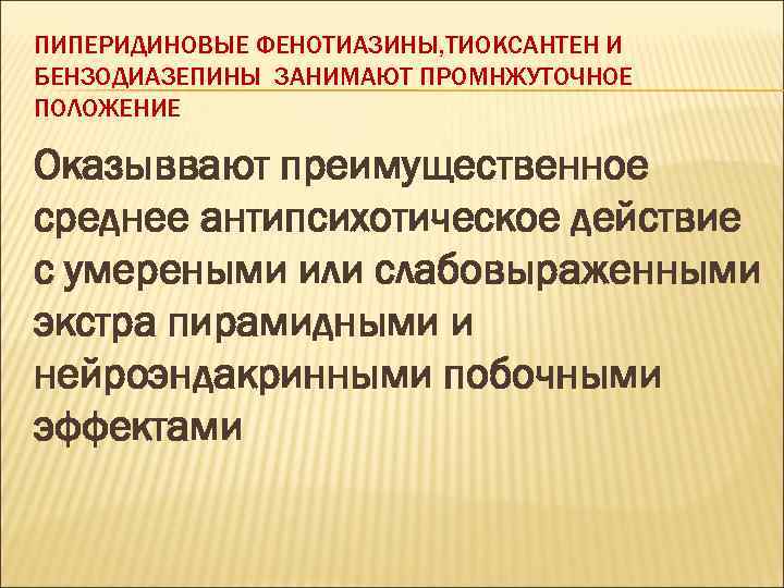 ПИПЕРИДИНОВЫЕ ФЕНОТИАЗИНЫ, ТИОКСАНТЕН И БЕНЗОДИАЗЕПИНЫ ЗАНИМАЮТ ПРОМНЖУТОЧНОЕ ПОЛОЖЕНИЕ Оказыввают преимущественное среднее антипсихотическое действие с