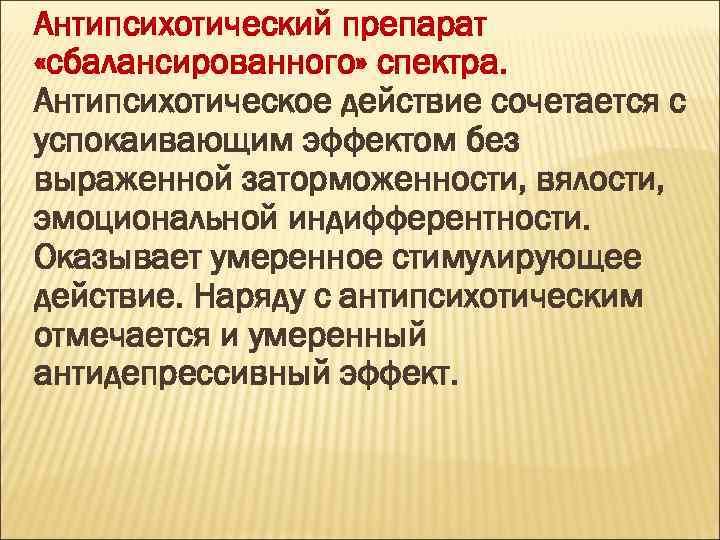 Антипсихотический препарат «сбалансированного» спектра. Антипсихотическое действие сочетается с успокаивающим эффектом без выраженной заторможенности, вялости,