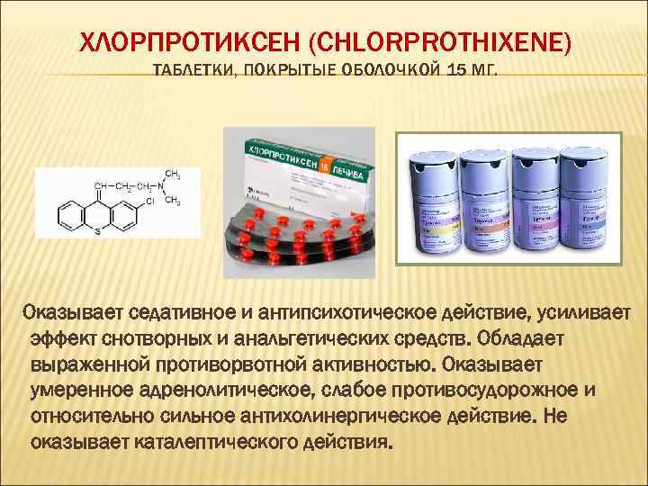 ХЛОРПРОТИКСЕН (CHLORPROTHIXENE) ТАБЛЕТКИ, ПОКРЫТЫЕ ОБОЛОЧКОЙ 15 МГ. Оказывает седативное и антипсихотическое действие, усиливает эффект