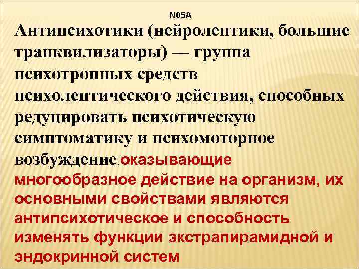 N 05 A Антипсихотики (нейролептики, большие транквилизаторы) — группа психотропных средств психолептического действия, способных