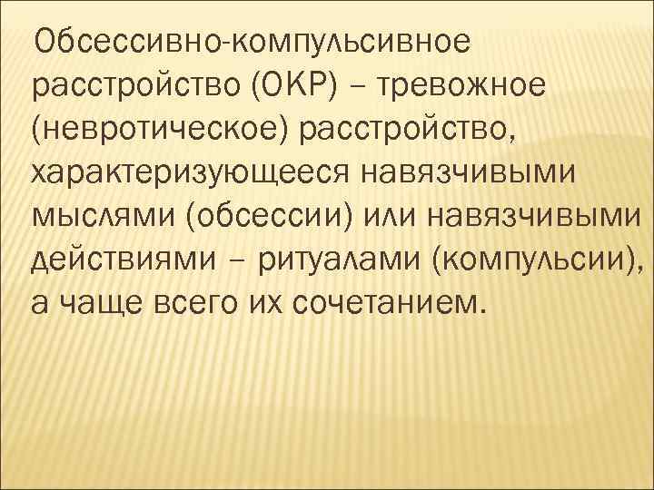 Обсессивно-компульсивное расстройство (ОКР) – тревожное (невротическое) расстройство, характеризующееся навязчивыми мыслями (обсессии) или навязчивыми действиями