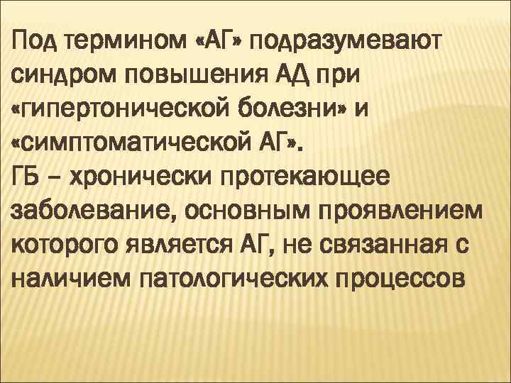 Под термином «АГ» подразумевают синдром повышения АД при «гипертонической болезни» и «симптоматической АГ» .