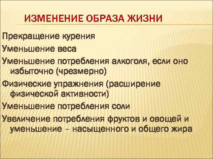 ИЗМЕНЕНИЕ ОБРАЗА ЖИЗНИ Прекращение курения Уменьшение веса Уменьшение потребления алкоголя, если оно избыточно (чрезмерно)