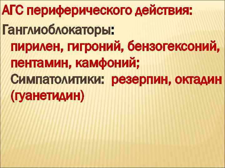 АГС периферического действия: Ганглиоблокаторы: пирилен, гигроний, бензогексоний, пентамин, камфоний; Симпатолитики: резерпин, октадин (гуанетидин) 