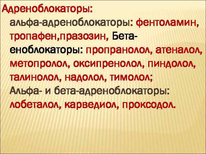 Адреноблокаторы: альфа-адреноблокаторы: фентоламин, тропафен, празозин, Бетаеноблокаторы: пропранолол, атеналол, метопролол, оксипренолол, пиндолол, талинолол, надолол, тимолол;
