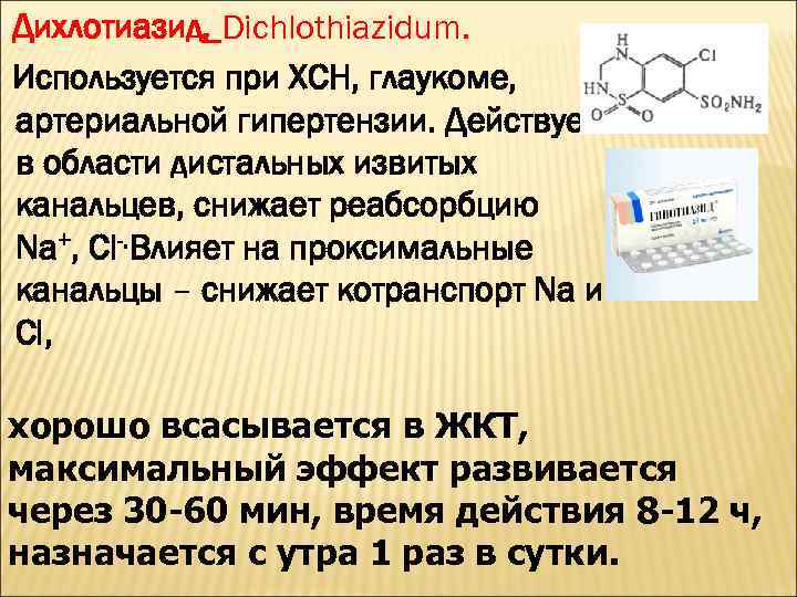 Дихлотиазид, Dichlothiazidum. Используется при ХСН, глаукоме, артериальной гипертензии. Действует в области дистальных извитых канальцев,