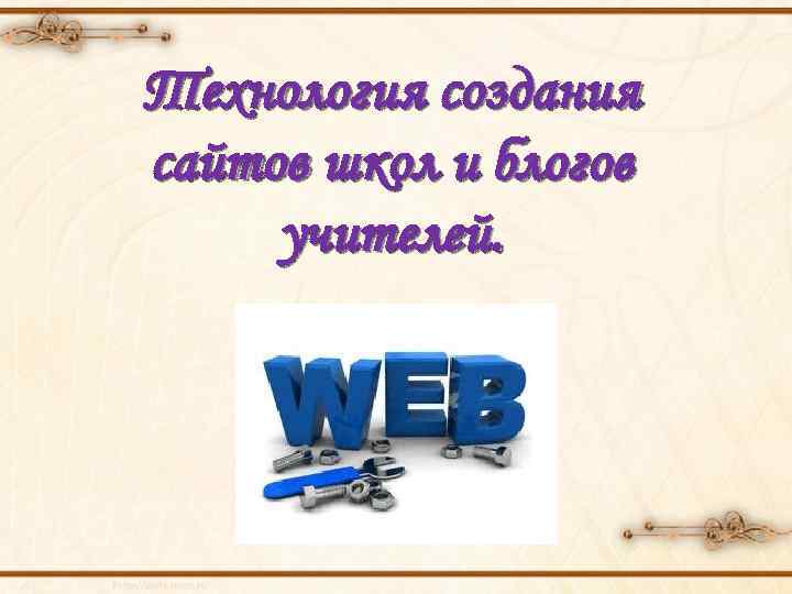 Технология создания сайтов школ и блогов учителей. 