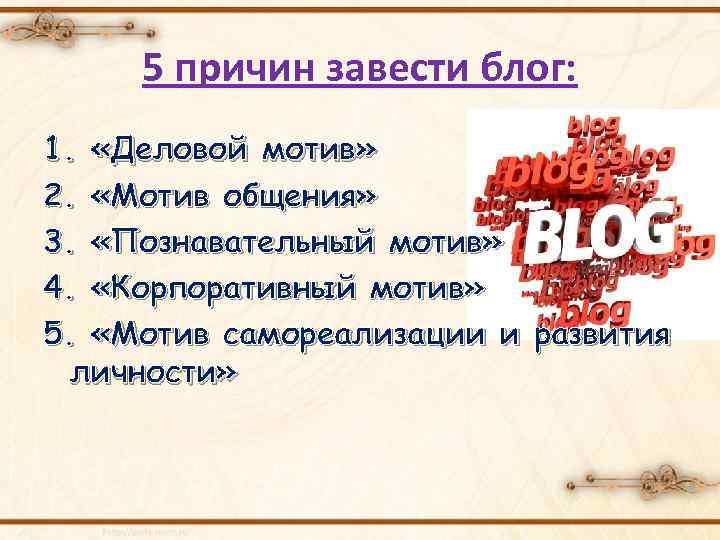 5 причин завести блог: 1. «Деловой мотив» 2. «Мотив общения» 3. «Познавательный мотив» 4.