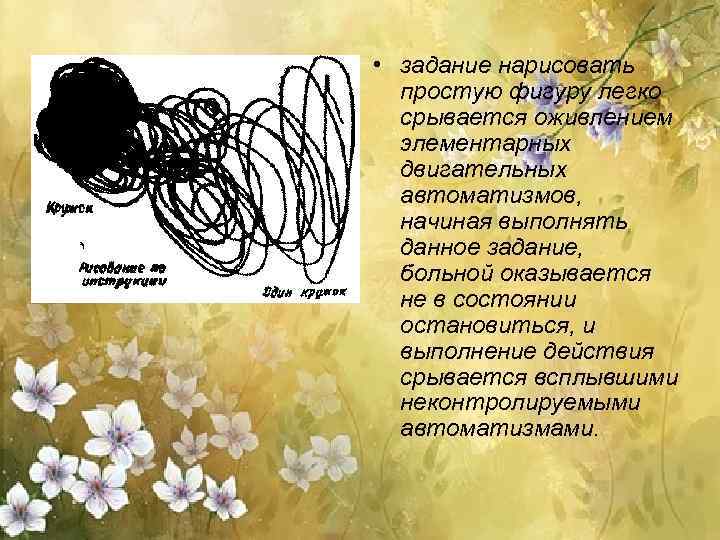  • задание нарисовать простую фигуру легко срывается оживлением элементарных двигательных автоматизмов, начиная выполнять
