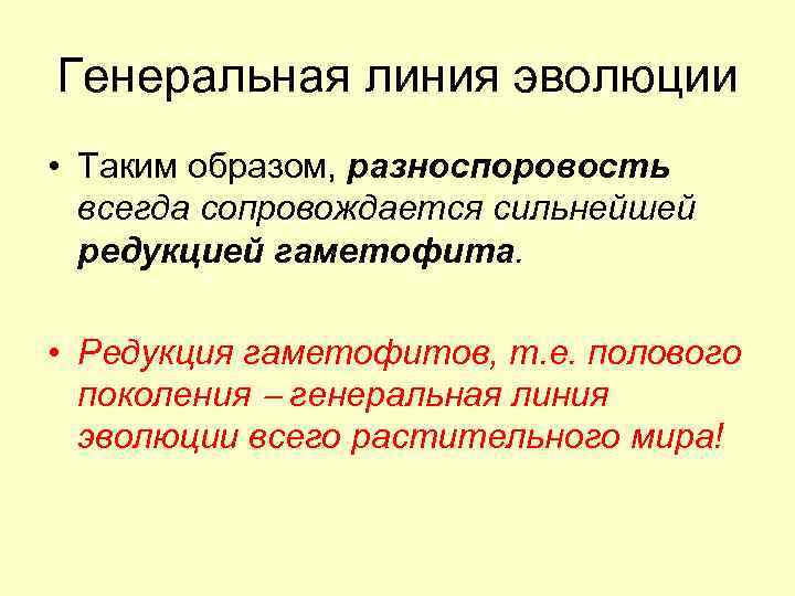 Генеральная линия эволюции • Таким образом, разноспоровость всегда сопровождается сильнейшей редукцией гаметофита. • Редукция