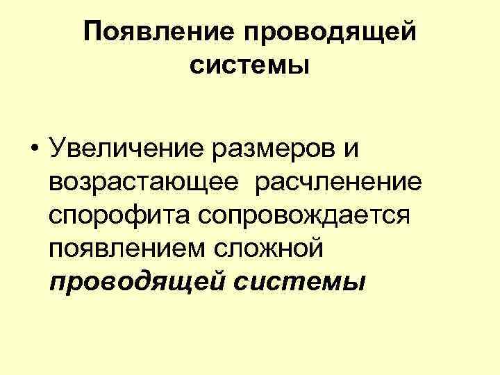 Появление проводящей системы • Увеличение размеров и возрастающее расчленение спорофита сопровождается появлением сложной проводящей