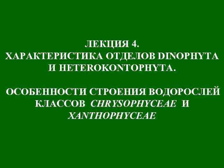 ЛЕКЦИЯ 4. ХАРАКТЕРИСТИКА ОТДЕЛОВ DINOPHYTA И HETEROKONTOPHYTA. ОСОБЕННОСТИ СТРОЕНИЯ ВОДОРОСЛЕЙ КЛАССОВ CHRYSOPHYCEAE И XANTHOPHYCEAE