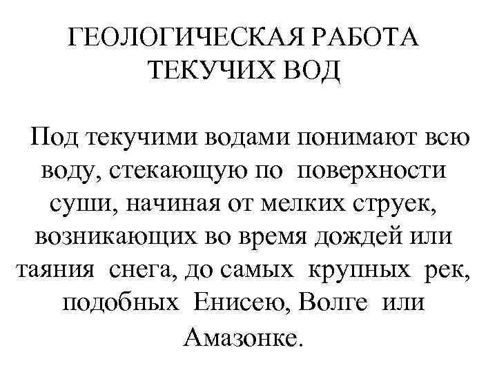 ГЕОЛОГИЧЕСКАЯ РАБОТА ТЕКУЧИХ ВОД Под текучими водами понимают всю воду, стекающую по поверхности суши,
