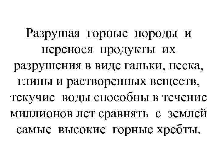 Разрушая горные породы и перенося продукты их разрушения в виде гальки, песка, глины и
