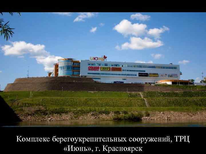 Комплекс берегоукрепительных сооружений, ТРЦ «Июнь» , г. Красноярск 
