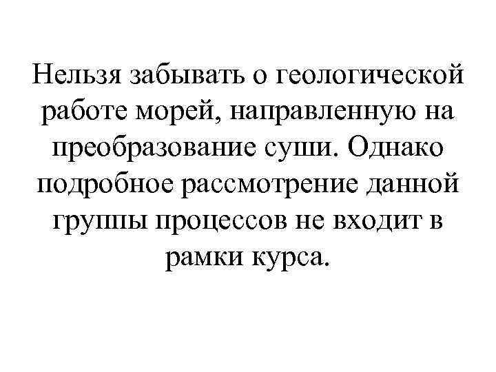 Нельзя забывать о геологической работе морей, направленную на преобразование суши. Однако подробное рассмотрение данной