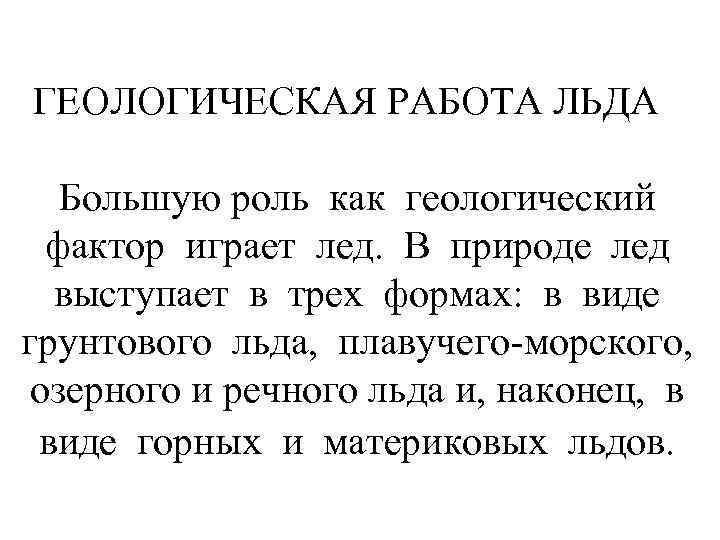 ГЕОЛОГИЧЕСКАЯ РАБОТА ЛЬДА Большую роль как геологический фактор играет лед. В природе лед выступает