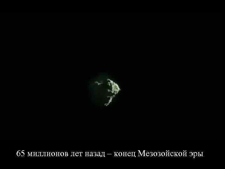 65 миллионов лет назад – конец Мезозойской эры 