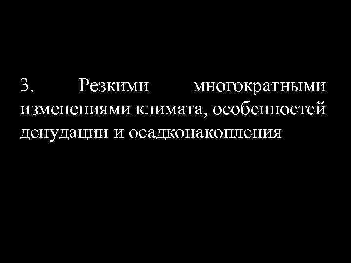 3. Резкими многократными изменениями климата, особенностей денудации и осадконакопления 
