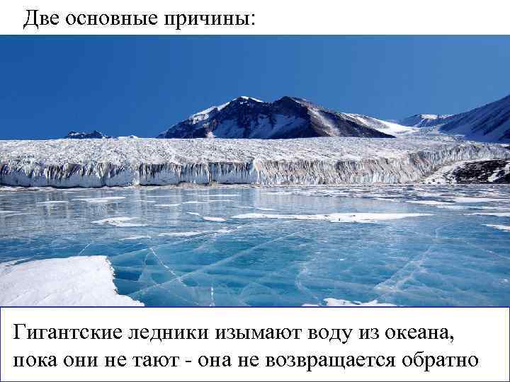 Две основные причины: Гигантские ледники изымают воду из океана, пока они не тают -