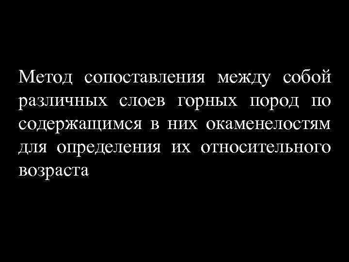 Метод сопоставления между собой различных слоев горных пород по содержащимся в них окаменелостям для
