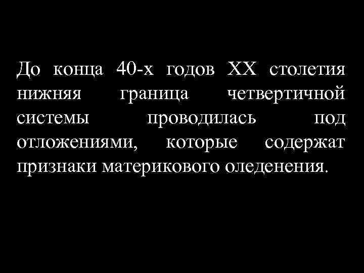 До конца 40 -х годов XX столетия нижняя граница четвертичной системы проводилась под отложениями,
