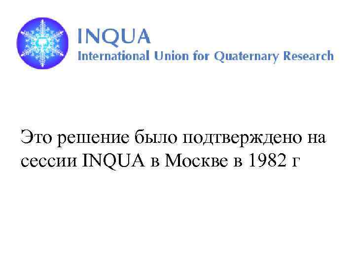 Это решение было подтверждено на сессии INQUA в Москве в 1982 г 
