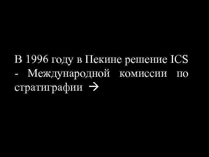 В 1996 году в Пекине решение ICS - Международной комиссии по стратиграфии 
