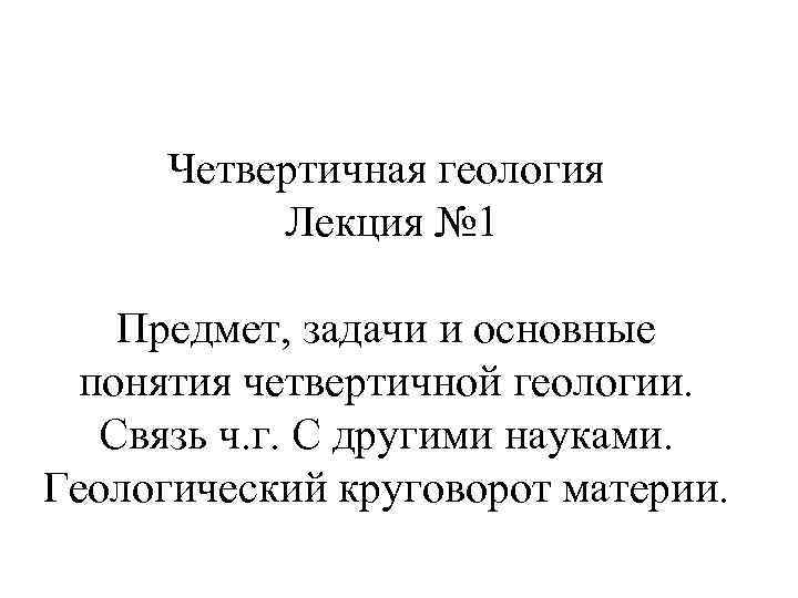 Четвертичная геология Лекция № 1 Предмет, задачи и основные понятия четвертичной геологии. Связь ч.