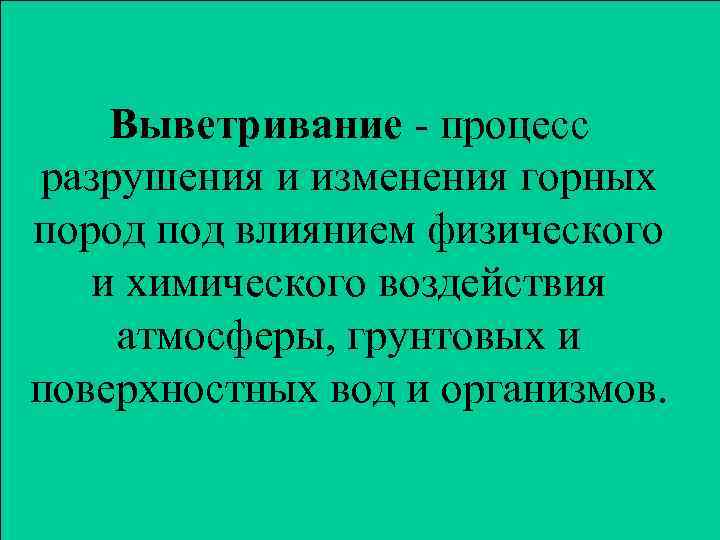 Выветривание - процесс разрушения и изменения горных пород под влиянием физического и химического воздействия