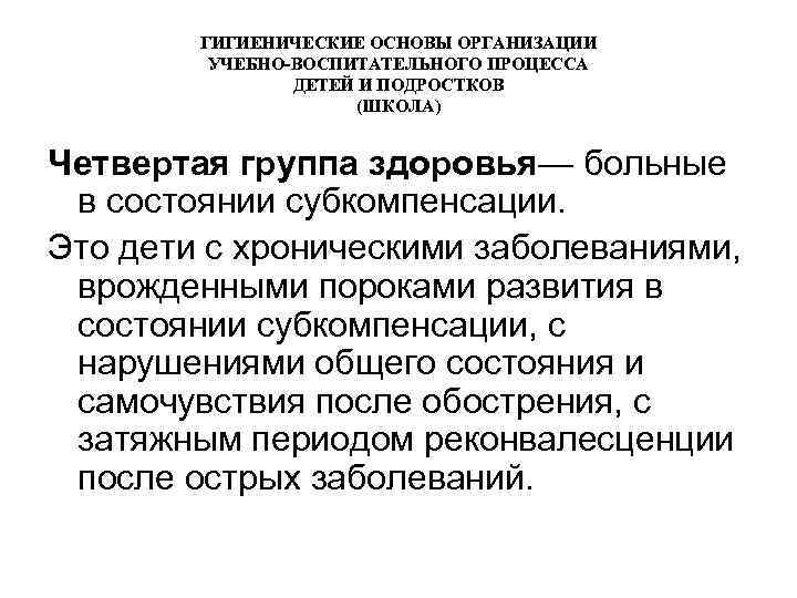 ГИГИЕНИЧЕСКИЕ ОСНОВЫ ОРГАНИЗАЦИИ УЧЕБНО-ВОСПИТАТЕЛЬНОГО ПРОЦЕССА ДЕТЕЙ И ПОДРОСТКОВ (ШКОЛА) Четвертая группа здоровья— больные в