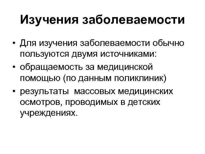 Изучения заболеваемости • Для изучения заболеваемости обычно пользуются двумя источниками: • обращаемость за медицинской