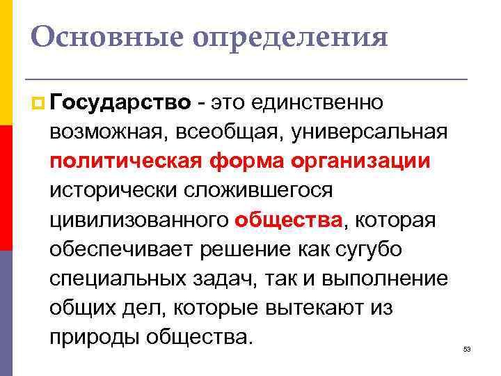 Основные определения p Государство - это единственно возможная, всеобщая, универсальная политическая форма организации исторически