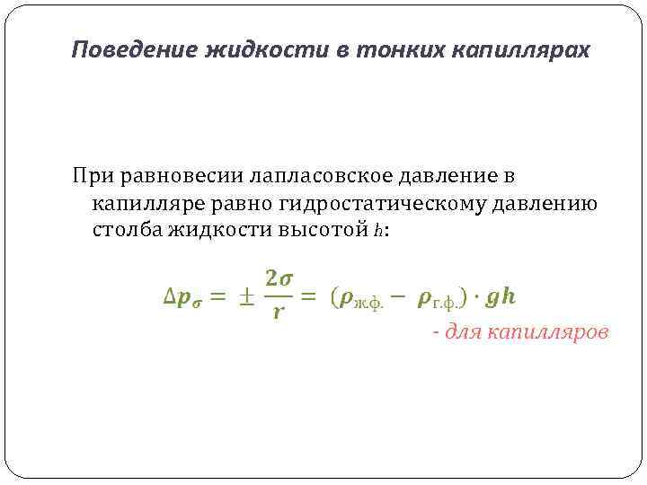 Поведение жидкости в тонких капиллярах При равновесии лапласовское давление в капилляре равно гидростатическому давлению