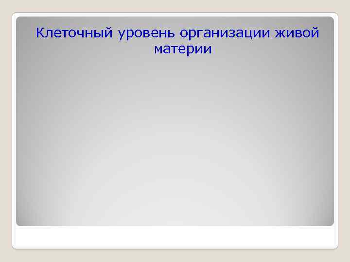 Клеточный уровень организации живой материи 