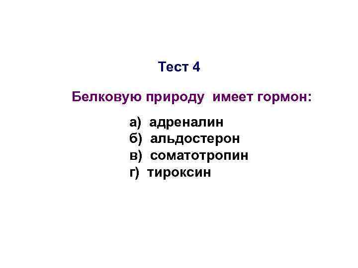 Тест 4 Белковую природу имеет гормон: а) б) в) г) адреналин альдостерон соматотропин тироксин
