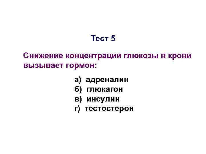Тест 5 Снижение концентрации глюкозы в крови вызывает гормон: а) б) в) г) адреналин