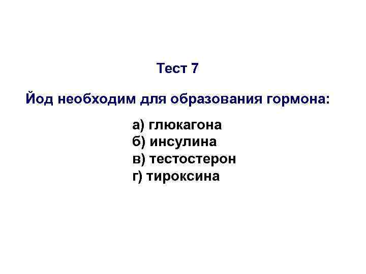 Тест 7 Йод необходим для образования гормона: а) глюкагона б) инсулина в) тестостерон г)