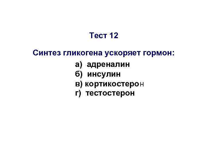 Тест 12 Синтез гликогена ускоряет гормон: а) адреналин б) инсулин в) кортикостерон г) тестостерон
