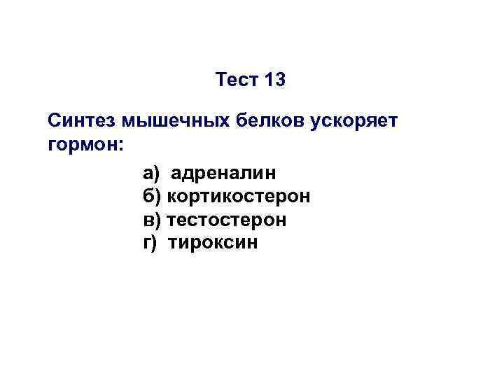 Тест 13 Синтез мышечных белков ускоряет гормон: а) адреналин б) кортикостерон в) тестостерон г)