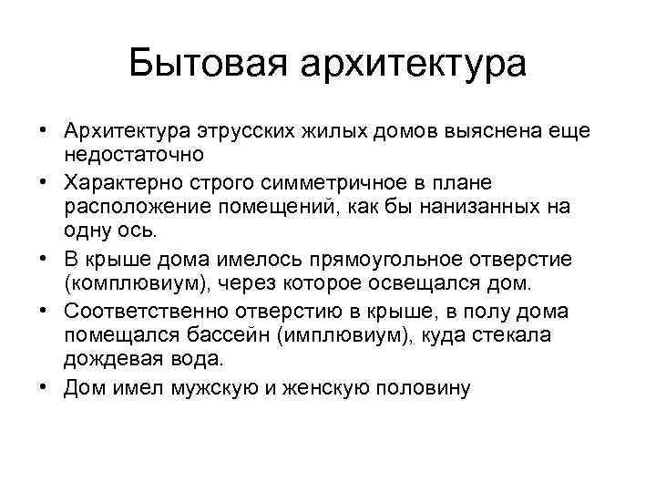 Бытовая архитектура • Архитектура этрусских жилых домов выяснена еще недостаточно • Характерно строго симметричное